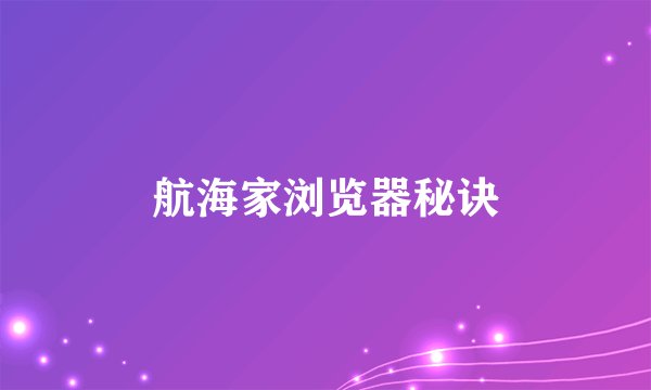 航海家浏览器秘诀