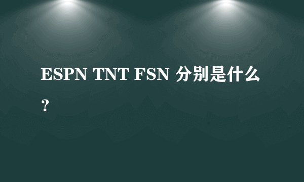 ESPN TNT FSN 分别是什么？