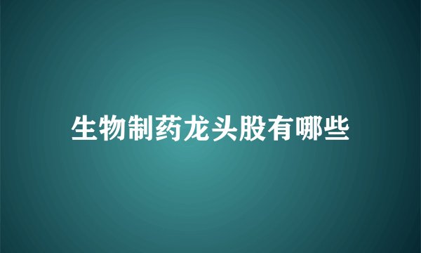 生物制药龙头股有哪些