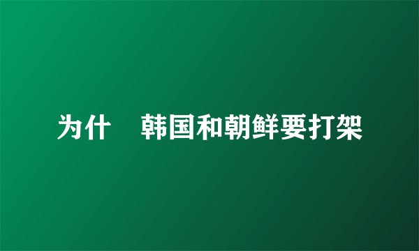 为什麼韩国和朝鲜要打架