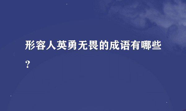 形容人英勇无畏的成语有哪些？