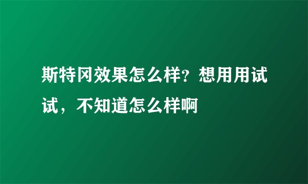 斯特冈效果怎么样？想用用试试，不知道怎么样啊