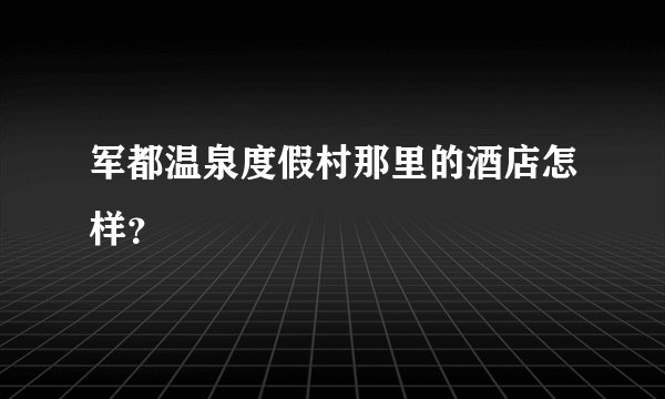 军都温泉度假村那里的酒店怎样？