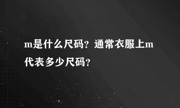 m是什么尺码？通常衣服上m代表多少尺码？
