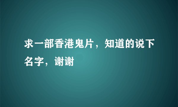 求一部香港鬼片，知道的说下名字，谢谢