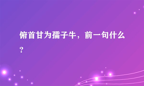 俯首甘为孺子牛，前一句什么？
