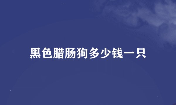 黑色腊肠狗多少钱一只
