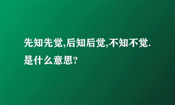 先知先觉,后知后觉,不知不觉. 是什么意思?