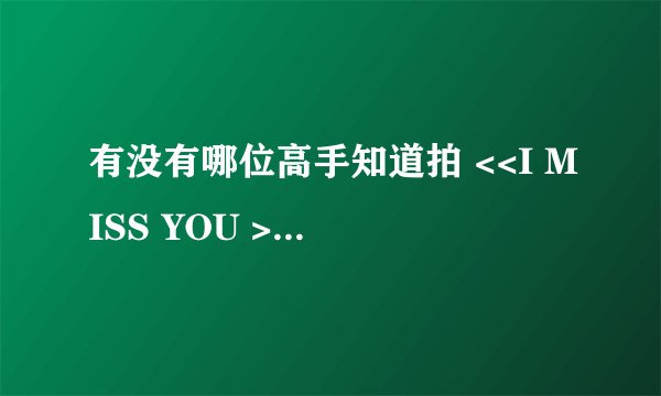 有没有哪位高手知道拍 <<I MISS YOU >> MV的青春美少女成员的姓名
