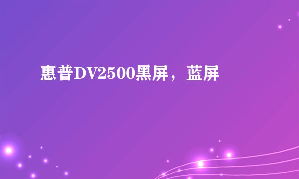 惠普DV2500黑屏，蓝屏