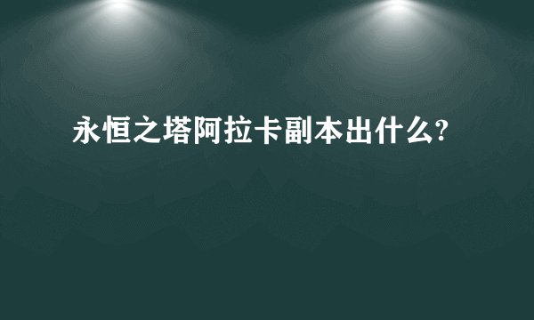 永恒之塔阿拉卡副本出什么?