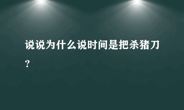 说说为什么说时间是把杀猪刀？