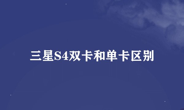 三星S4双卡和单卡区别