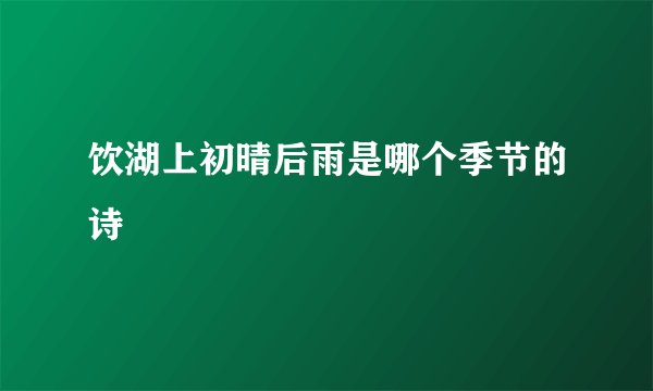 饮湖上初晴后雨是哪个季节的诗