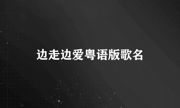 边走边爱粤语版歌名