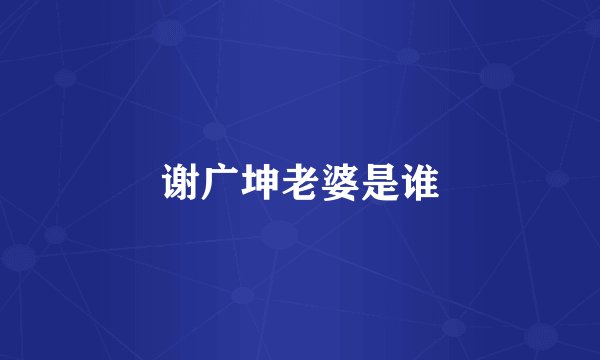 谢广坤老婆是谁