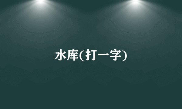 水库(打一字)