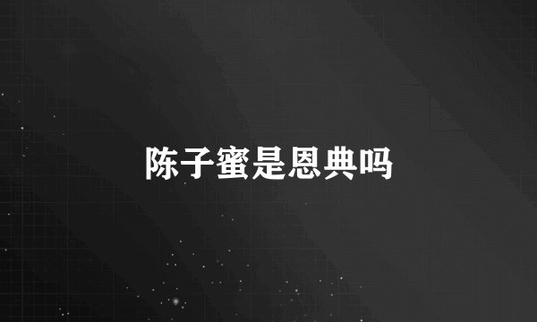 陈子蜜是恩典吗