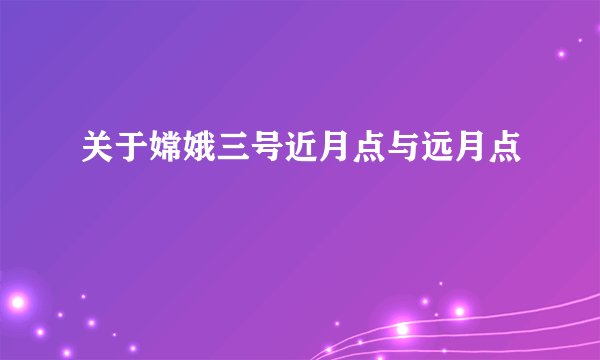 关于嫦娥三号近月点与远月点