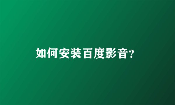 如何安装百度影音？