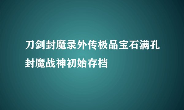 刀剑封魔录外传极品宝石满孔封魔战神初始存档