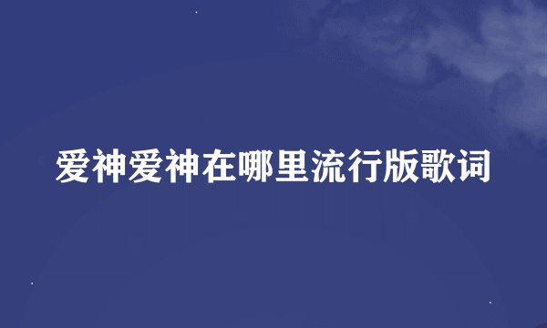 爱神爱神在哪里流行版歌词