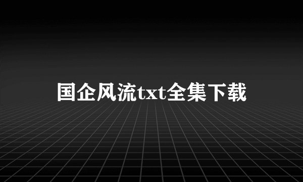 国企风流txt全集下载