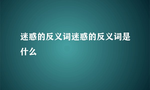 迷惑的反义词迷惑的反义词是什么