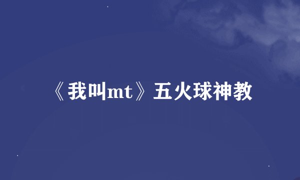《我叫mt》五火球神教