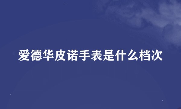 爱德华皮诺手表是什么档次