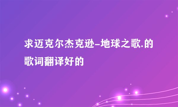 求迈克尔杰克逊-地球之歌.的歌词翻译好的