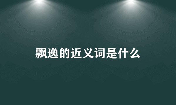 飘逸的近义词是什么