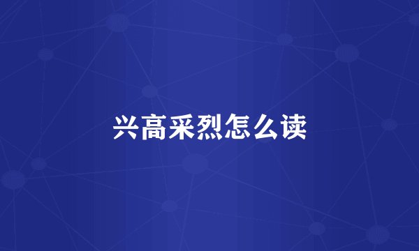 兴高采烈怎么读