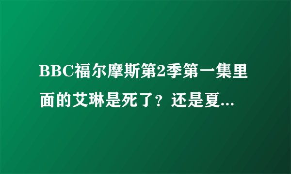 BBC福尔摩斯第2季第一集里面的艾琳是死了？还是夏洛克的幻想？
