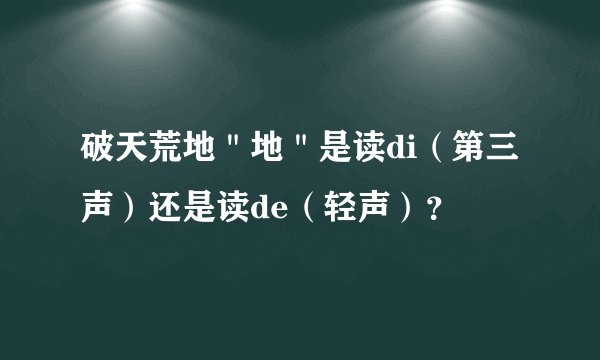 破天荒地"地"是读di(第三声)还是读de(轻声)?