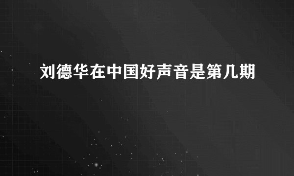 刘德华在中国好声音是第几期