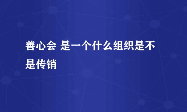 善心会 是一个什么组织是不是传销