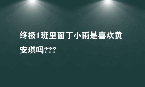 终极1班里面丁小雨是喜欢黄安琪吗???