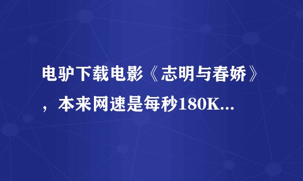 电驴下载电影《志明与春娇》，本来网速是每秒180Kb的，最晚12点多忽然网速变为0，请高手帮忙（附图片）！