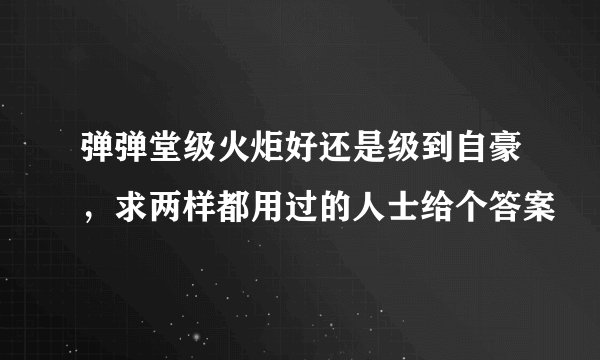 弹弹堂级火炬好还是级到自豪，求两样都用过的人士给个答案