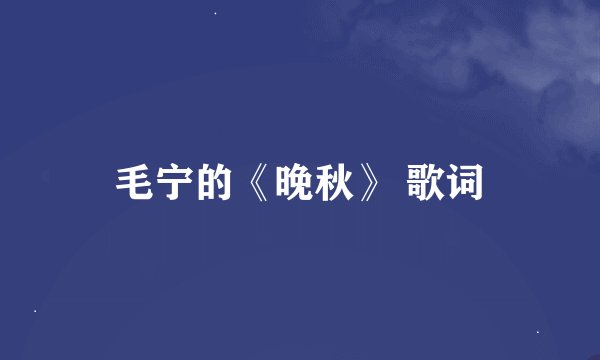 毛宁的《晚秋》 歌词