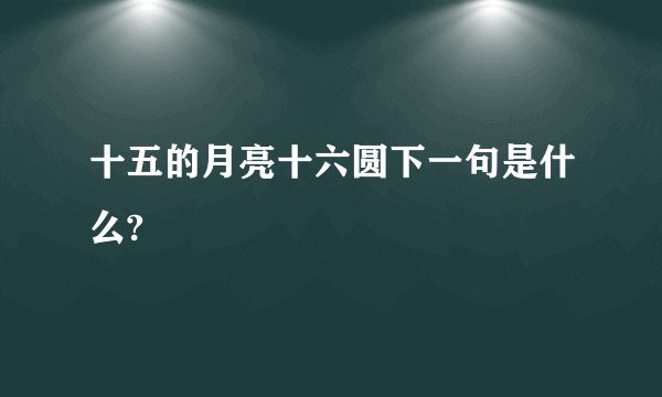 十五的月亮十六圆下一句是什么?