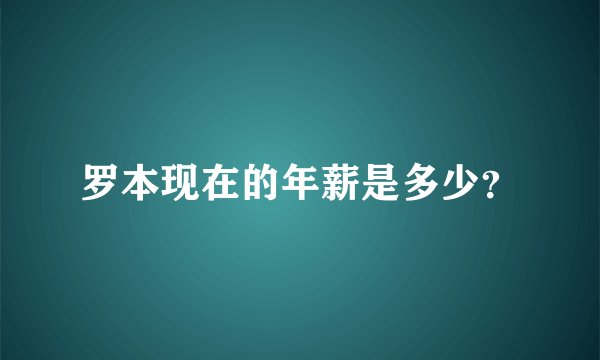 罗本现在的年薪是多少？