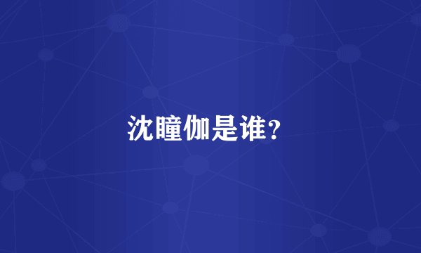 沈瞳伽是谁？