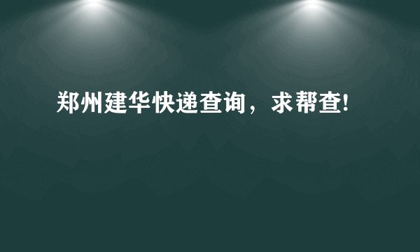 郑州建华快递查询，求帮查!