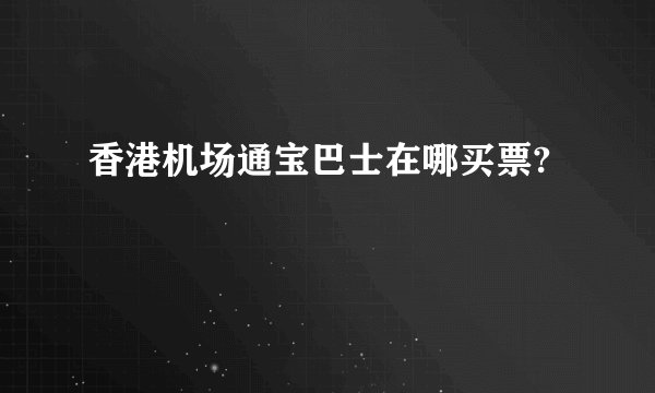 香港机场通宝巴士在哪买票?
