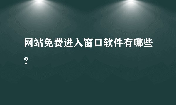 网站免费进入窗口软件有哪些？