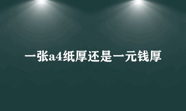 一张a4纸厚还是一元钱厚