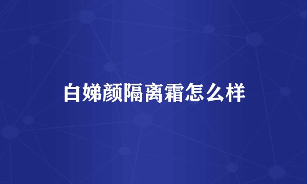 白娣颜隔离霜怎么样
