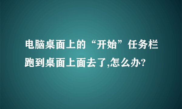 电脑桌面上的“开始”任务栏跑到桌面上面去了,怎么办?